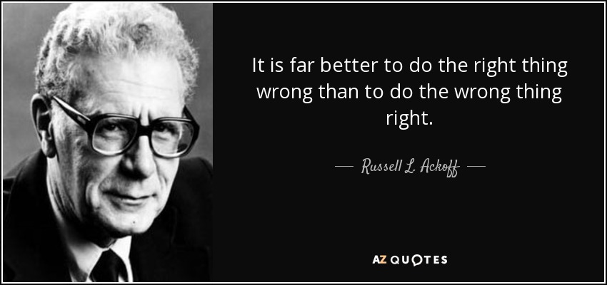 quote it is far better to do the right thing wrong than to do the wrong thing right russell l ackoff 82 80 4311